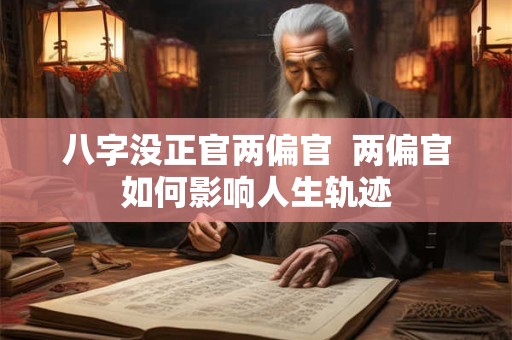 八字没正官两偏官  两偏官如何影响人生轨迹