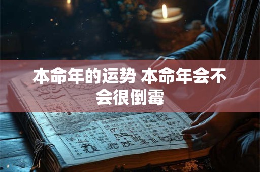 本命年的运势 本命年会不会很倒霉