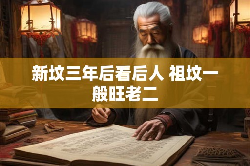 新坟三年后看后人 祖坟一般旺老二