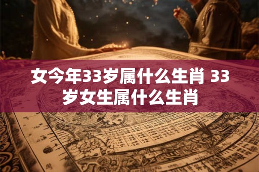 女今年33岁属什么生肖 33岁女生属什么生肖