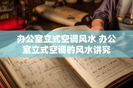 办公室立式空调风水 办公室立式空调的风水讲究