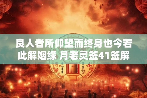 良人者所仰望而终身也今若此解姻缘 月老灵签41签解签