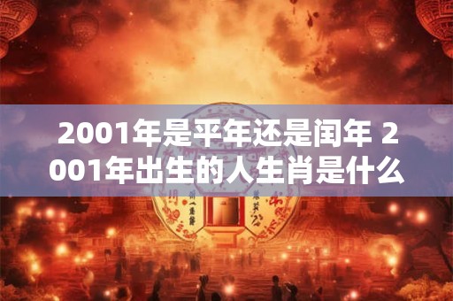 2001年是平年还是闰年 2001年出生的人生肖是什么