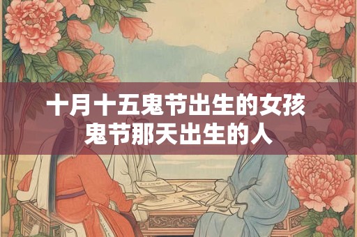 十月十五鬼节出生的女孩 鬼节那天出生的人
