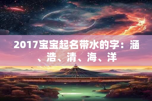2017宝宝起名带水的字：涵、浩、清、海、洋