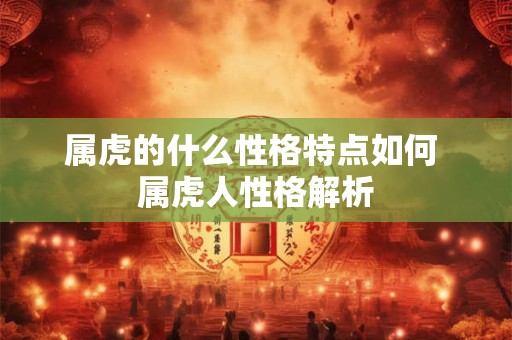 属虎的什么性格特点如何 属虎人性格解析