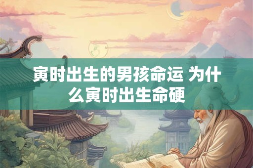 寅时出生的男孩命运 为什么寅时出生命硬