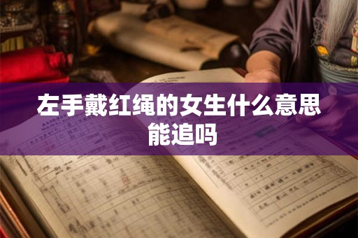 左手戴红绳的女生什么意思 能追吗