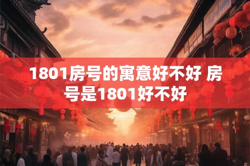 1801房号的寓意好不好 房号是1801好不好