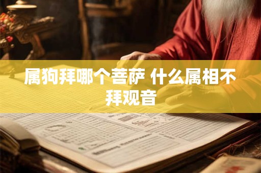 属狗拜哪个菩萨 什么属相不拜观音