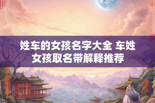姓车的女孩名字大全 车姓女孩取名带解释推荐