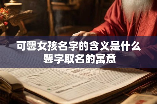 可馨女孩名字的含义是什么 馨字取名的寓意