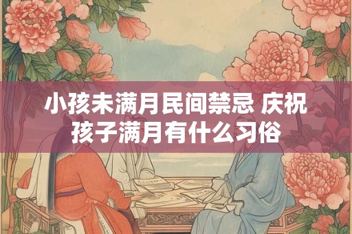 小孩未满月民间禁忌 庆祝孩子满月有什么习俗