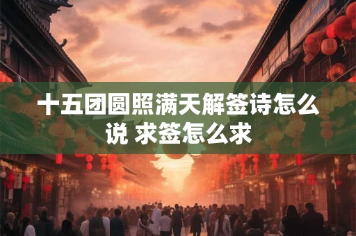 十五团圆照满天解签诗怎么说 求签怎么求