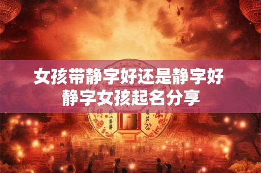 女孩带静字好还是静字好 静字女孩起名分享
