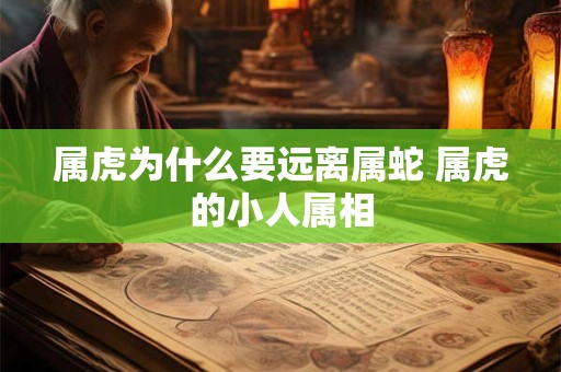 属虎为什么要远离属蛇 属虎的小人属相