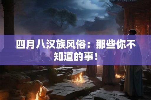 四月八汉族风俗：那些你不知道的事！