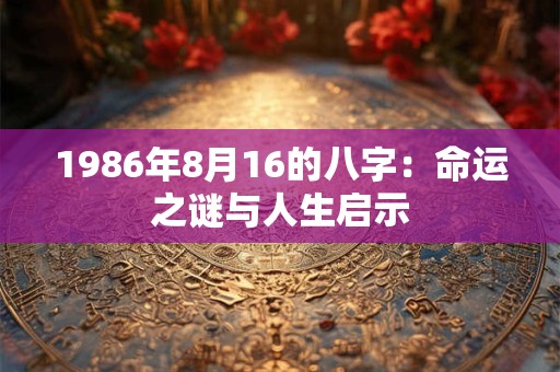 1986年8月16的八字：命运之谜与人生启示