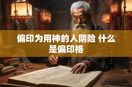 详细阅读:偏印为用神的人阴险 什么是偏印格 偏印为用神的人阴险 什么是偏印格