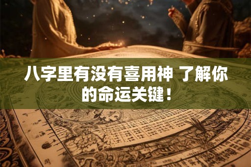 八字里有没有喜用神 了解你的命运关键！