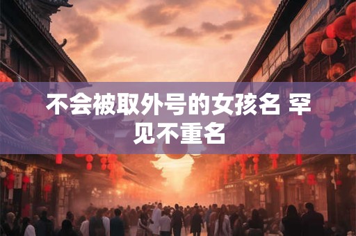 不会被取外号的女孩名 罕见不重名
