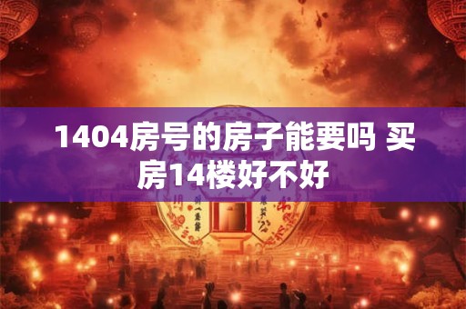 1404房号的房子能要吗 买房14楼好不好