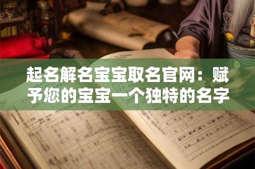 起名解名宝宝取名官网：赋予您的宝宝一个独特的名字