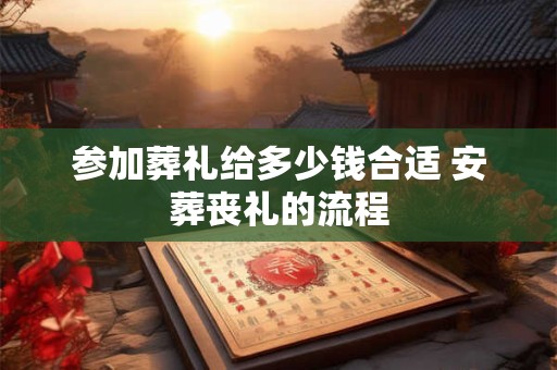 参加葬礼给多少钱合适 安葬丧礼的流程