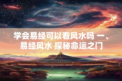 学会易经可以看风水吗 一、易经风水 探秘命运之门