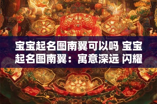 宝宝起名图南翼可以吗 宝宝起名图南翼：寓意深远 闪耀未来