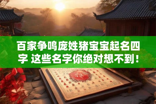 百家争鸣庞姓猪宝宝起名四字 这些名字你绝对想不到！