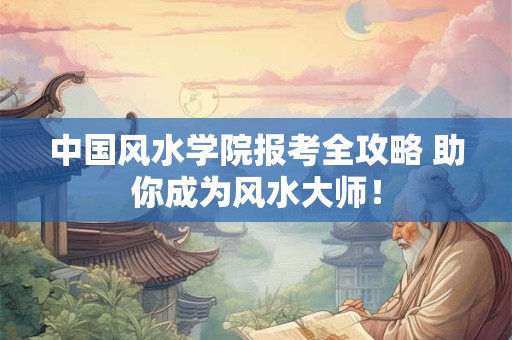 中国风水学院报考全攻略 助你成为风水大师！