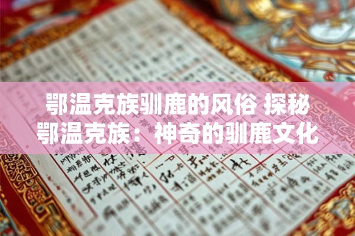 鄂温克族驯鹿的风俗 探秘鄂温克族：神奇的驯鹿文化与民俗