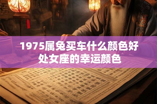 1975属兔买车什么颜色好 处女座的幸运颜色