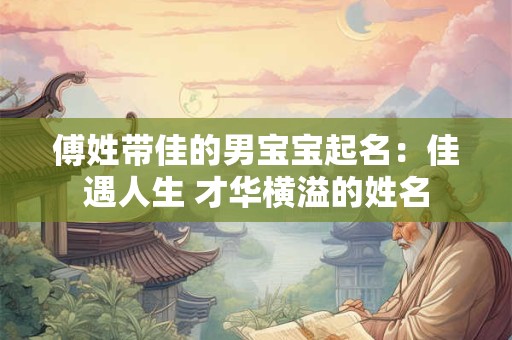 傅姓带佳的男宝宝起名：佳遇人生 才华横溢的姓名