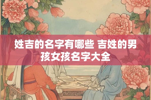姓吉的名字有哪些 吉姓的男孩女孩名字大全