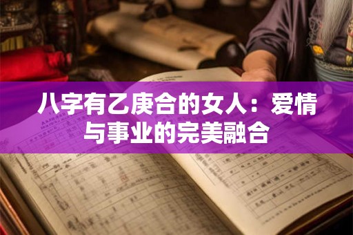 八字有乙庚合的女人：爱情与事业的完美融合