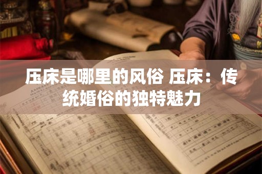 压床是哪里的风俗 压床：传统婚俗的独特魅力