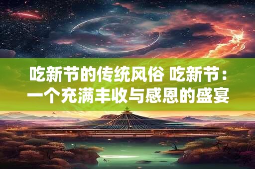 吃新节的传统风俗 吃新节：一个充满丰收与感恩的盛宴