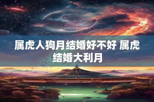 属虎人狗月结婚好不好 属虎结婚大利月