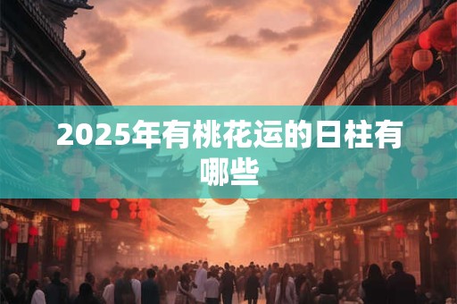 2025年有桃花运的日柱有哪些