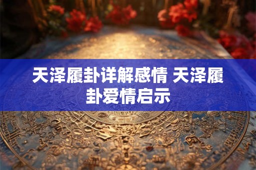 天泽履卦详解感情 天泽履卦爱情启示
