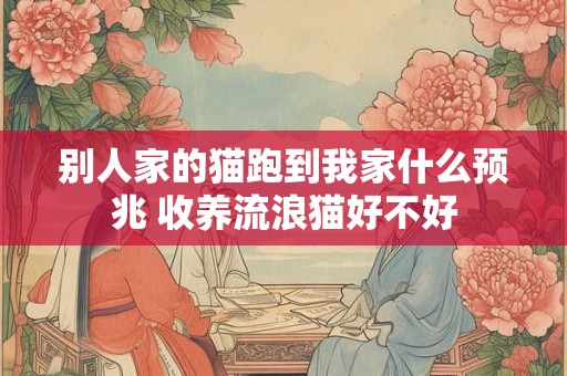 别人家的猫跑到我家什么预兆 收养流浪猫好不好