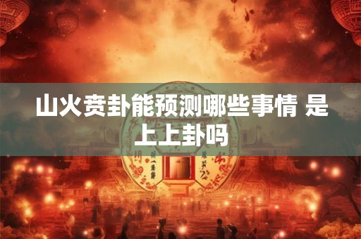 山火贲卦能预测哪些事情 是上上卦吗