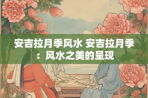 安吉拉月季风水 安吉拉月季：风水之美的呈现