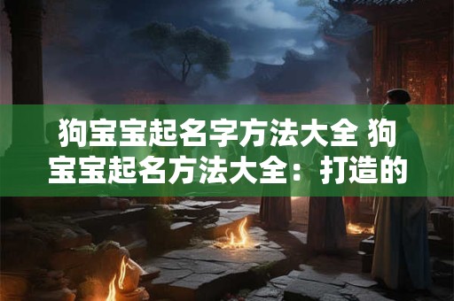 狗宝宝起名字方法大全 狗宝宝起名方法大全：打造的萌宠名字