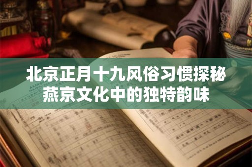 北京正月十九风俗习惯探秘燕京文化中的独特韵味
