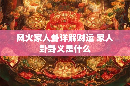 风火家人卦详解财运 家人卦卦义是什么