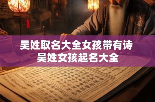 吴姓取名大全女孩带有诗 吴姓女孩起名大全