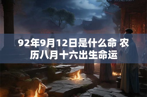 92年9月12日是什么命 农历八月十六出生命运